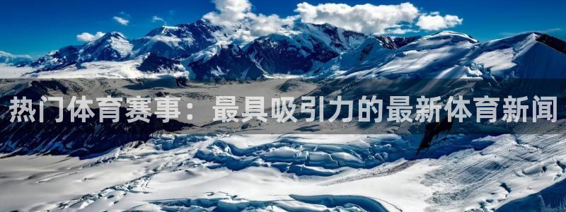 热门体育赛事：最具吸引力的最新体育新闻