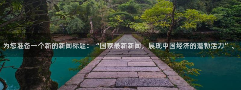 为您准备一个新的新闻标题：“国家最新新闻，展现中国经济的蓬勃活力”。