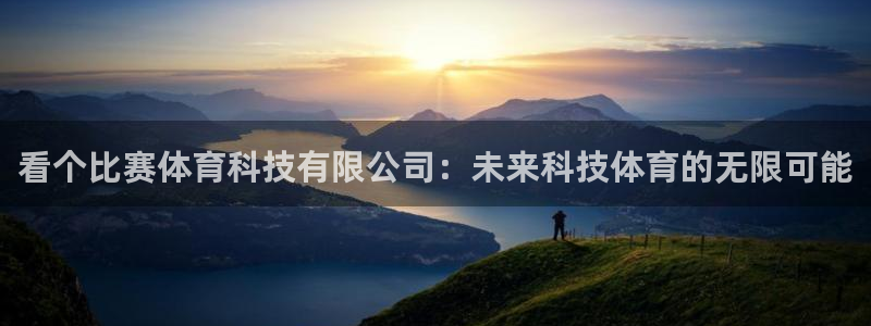 看个比赛体育科技有限公司：未来科技体育的无限可能